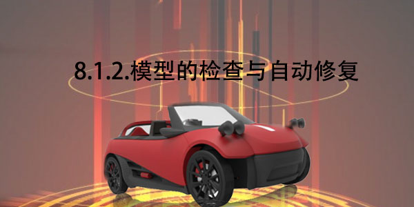 FDM：8.1.2 模型的檢查與自動修復(fù)